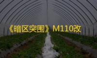 《暗区突围》M110改装攻略